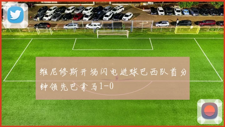 维尼修斯开场闪电进球巴西队首分钟领先巴拿马1-0