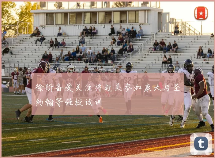 徐昕备受关注将赴美参加康大与圣约翰等强校试训