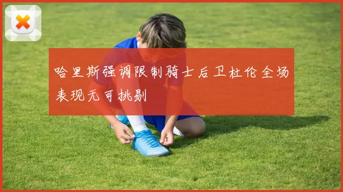 哈里斯强调限制骑士后卫杜伦全场表现无可挑剔