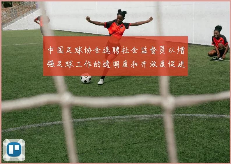 中国足球协会选聘社会监督员以增强足球工作的透明度和开放度促进足球事业发展