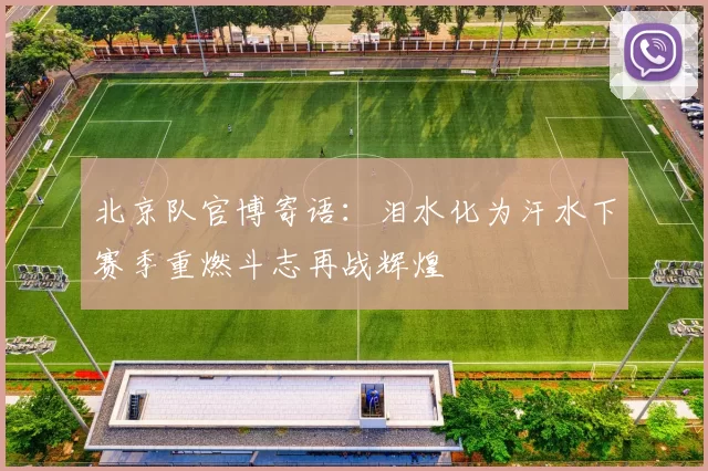 北京队官博寄语：泪水化为汗水下赛季重燃斗志再战辉煌